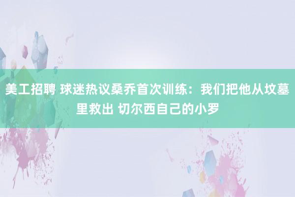 美工招聘 球迷热议桑乔首次训练：我们把他从坟墓里救出 切尔西自己的小罗